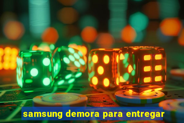 samsung demora para entregar